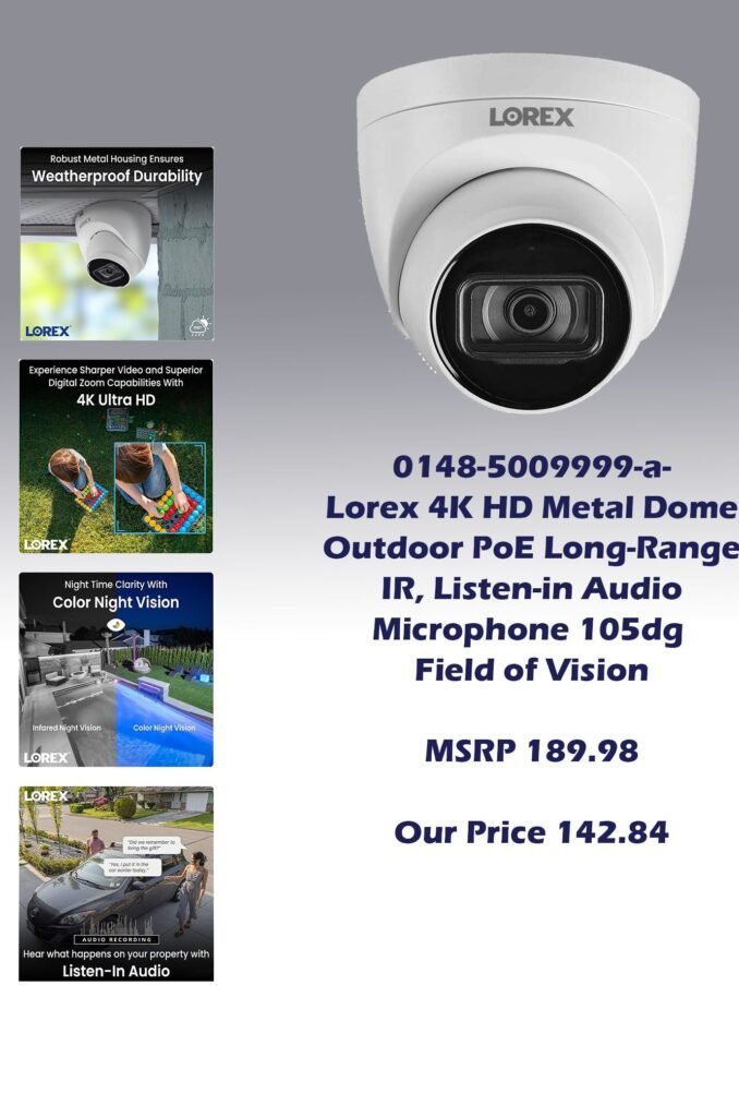0148-5009999-a-Lorex 4K HD Metal Dome Outdoor PoE Long-Range IR, Listen-in Audio  Microphone 105dg Field of Vision_MSRP  189.98  Our Price 142.84 copy